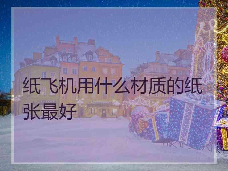 纸飞机用什么材质的纸张最好