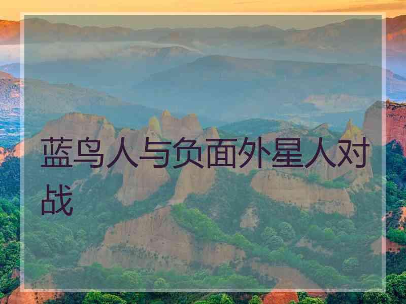 蓝鸟人与负面外星人对战