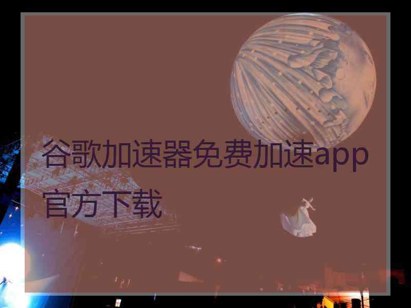 谷歌加速器免费加速app官方下载