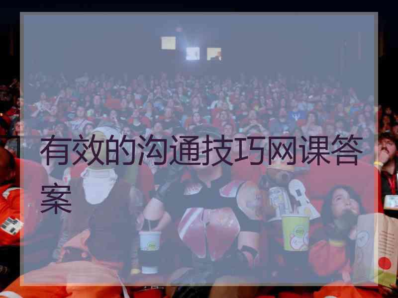 有效的沟通技巧网课答案