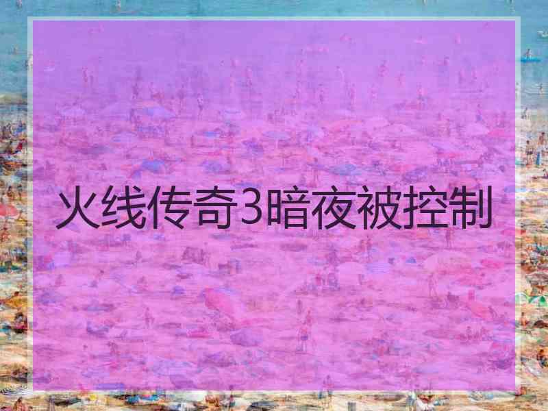 火线传奇3暗夜被控制