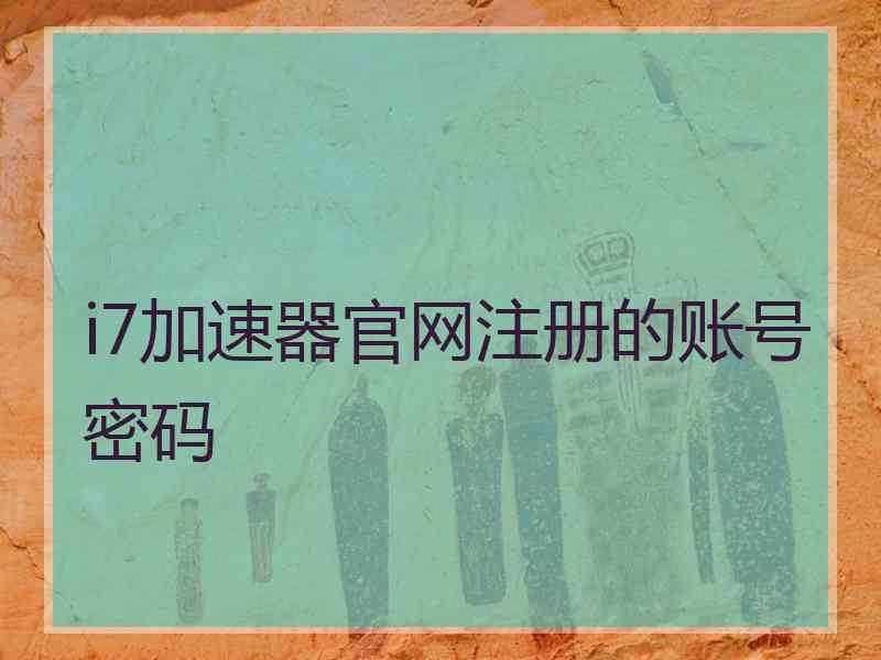 i7加速器官网注册的账号密码