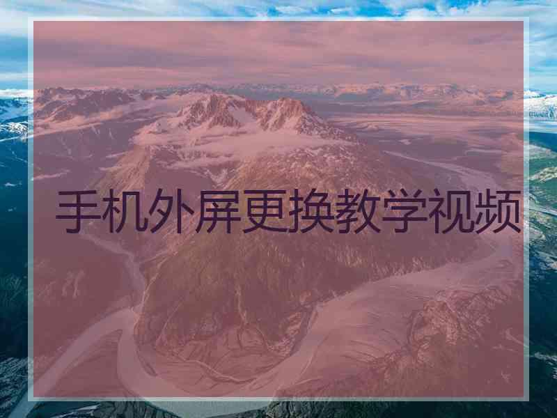 手机外屏更换教学视频