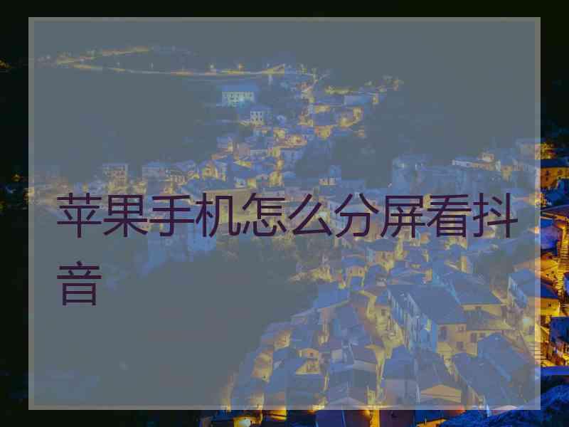 苹果手机怎么分屏看抖音