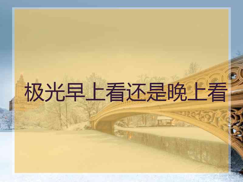 极光早上看还是晚上看