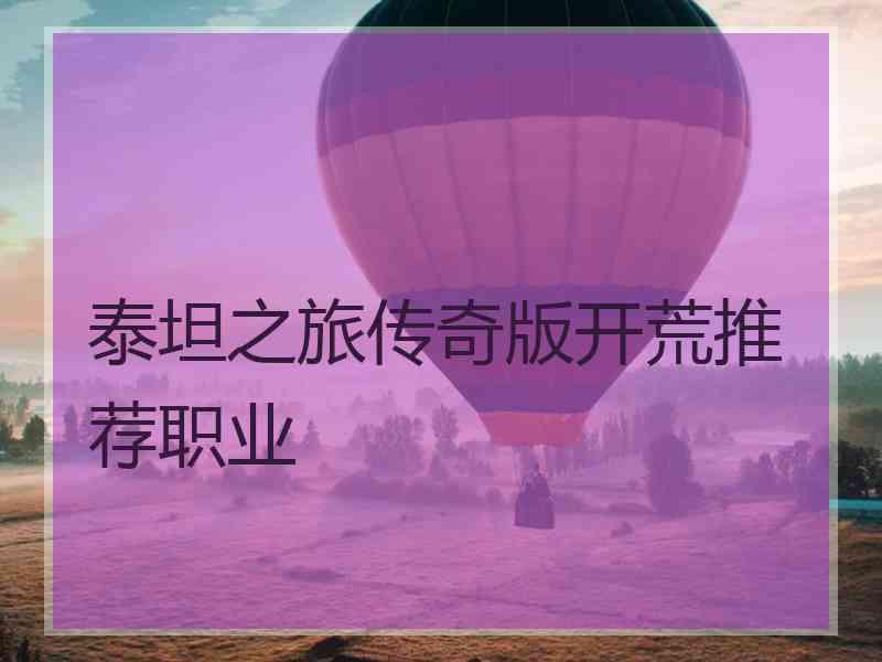 泰坦之旅传奇版开荒推荐职业