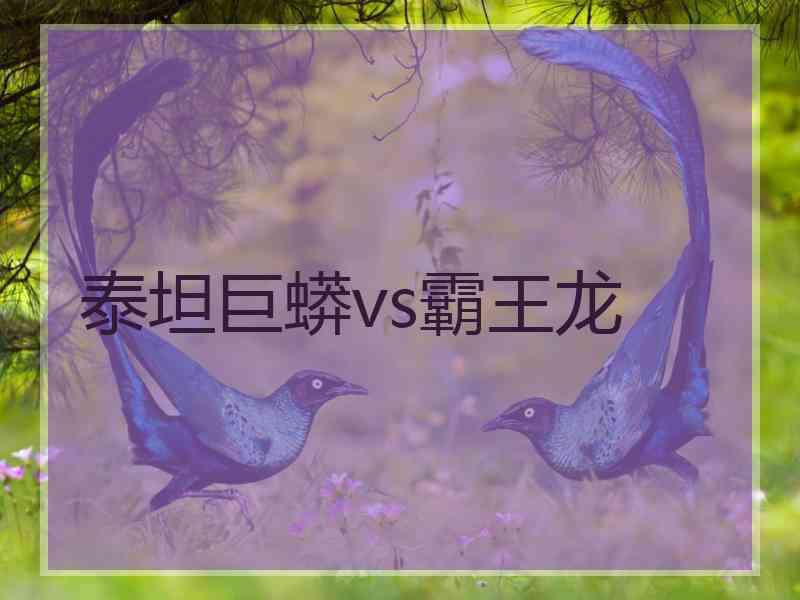 泰坦巨蟒vs霸王龙