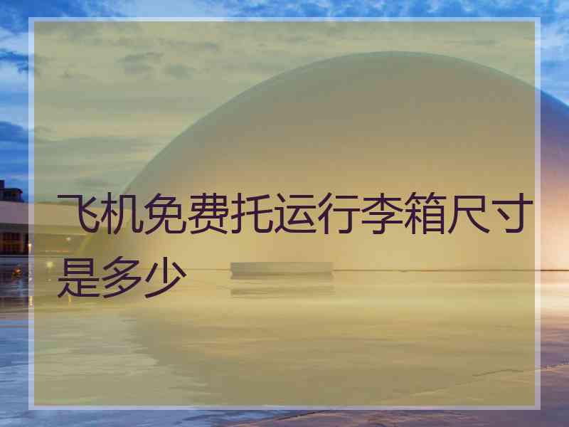 飞机免费托运行李箱尺寸是多少