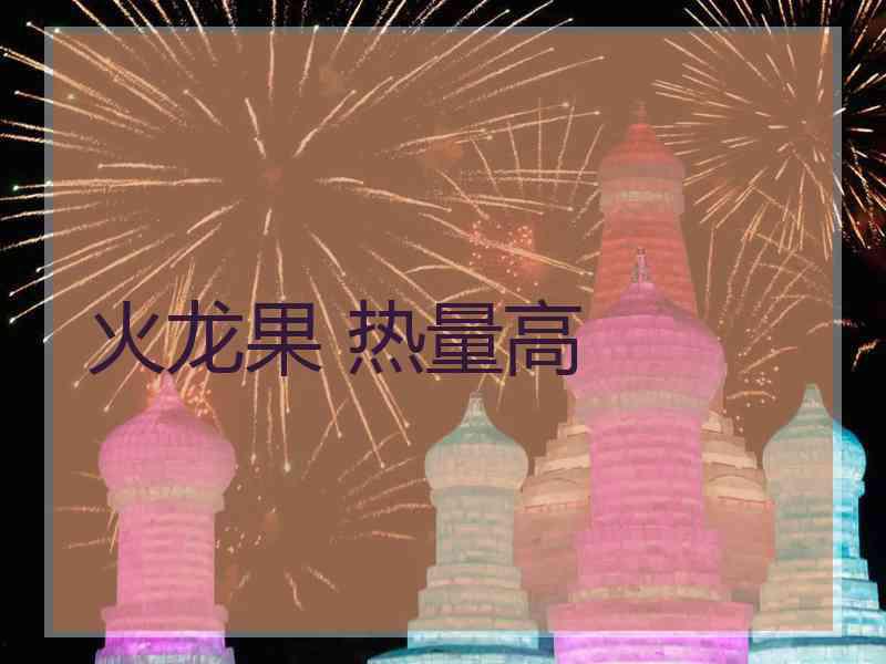 火龙果 热量高