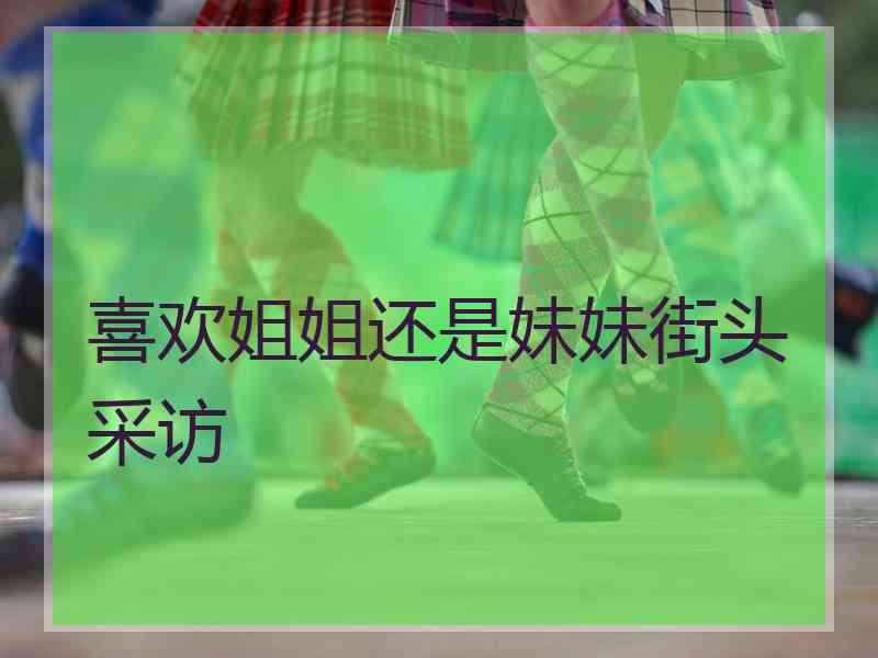 喜欢姐姐还是妹妹街头采访