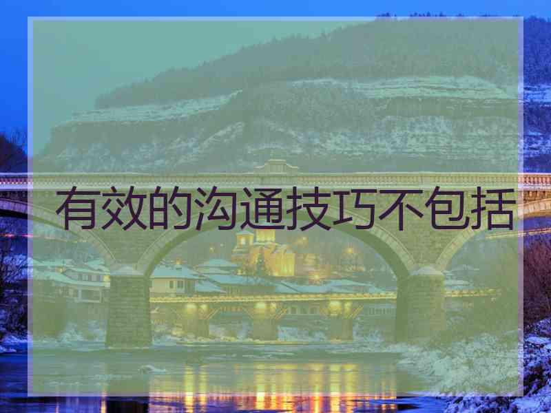 有效的沟通技巧不包括