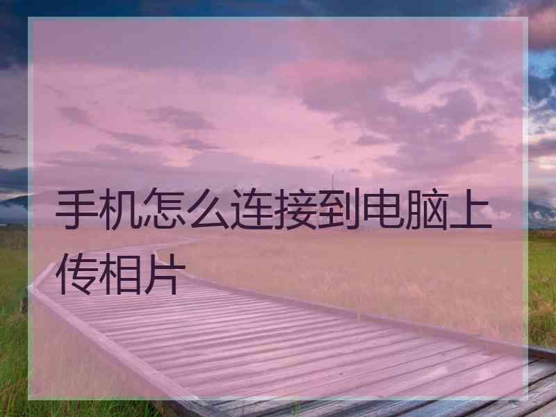 手机怎么连接到电脑上传相片