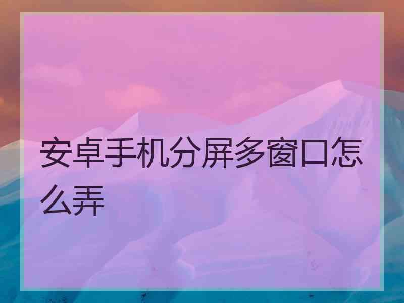 安卓手机分屏多窗口怎么弄