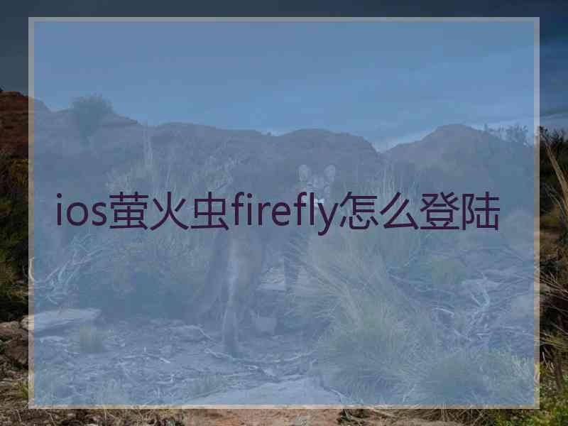ios萤火虫firefly怎么登陆