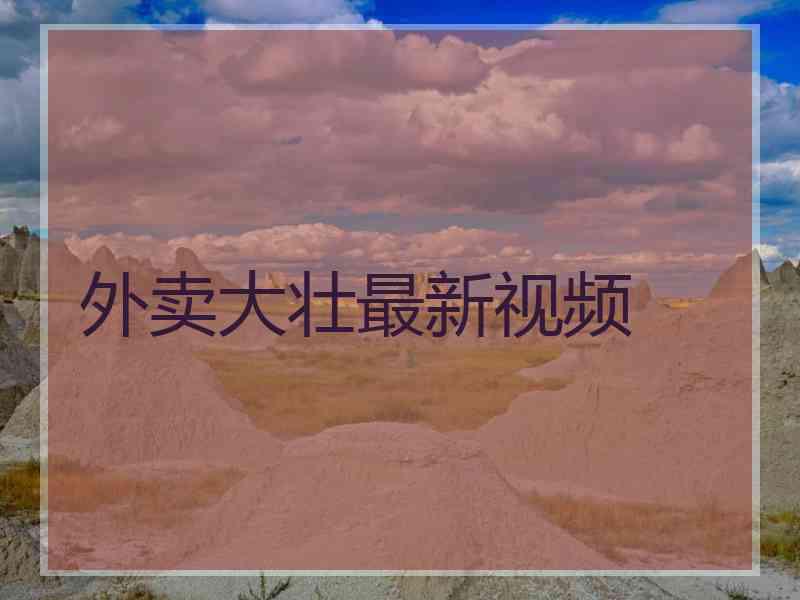 外卖大壮最新视频