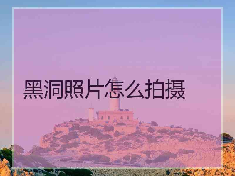 黑洞照片怎么拍摄