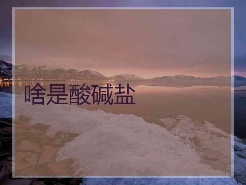 啥是酸碱盐