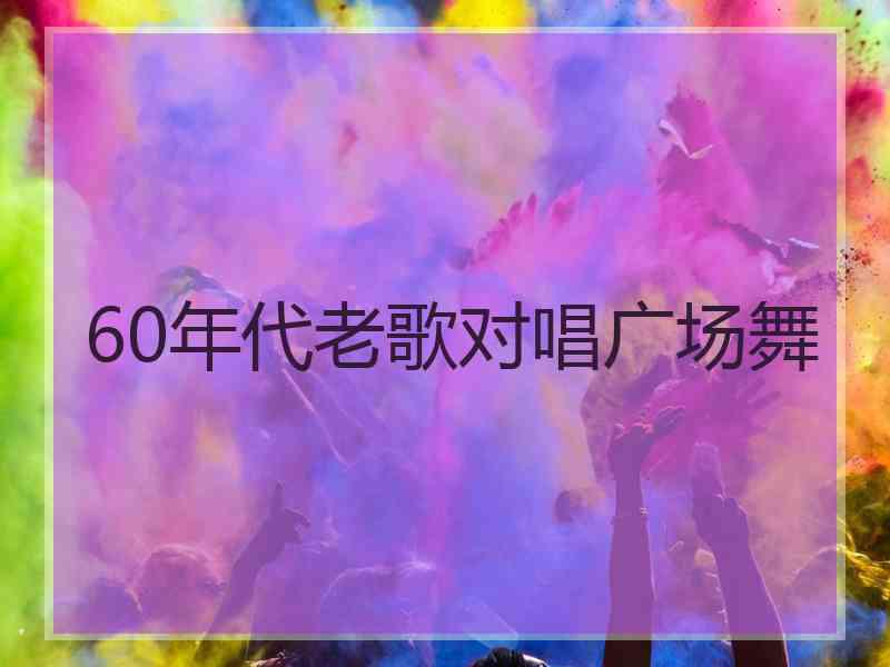 60年代老歌对唱广场舞