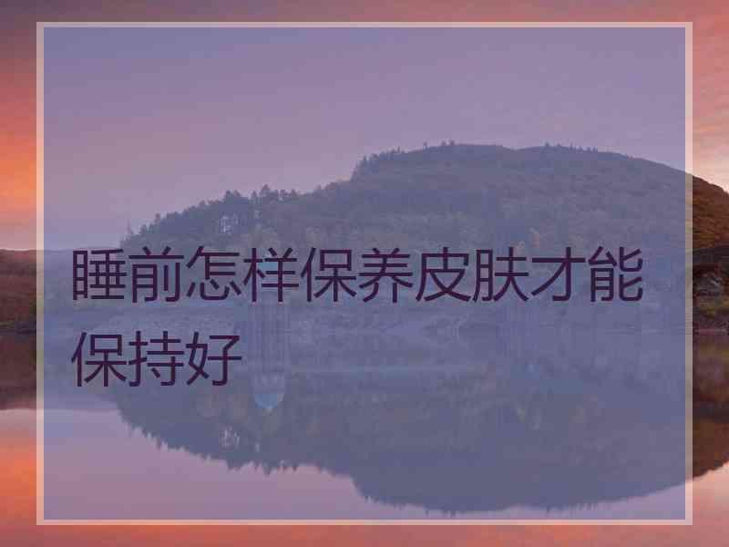 睡前怎样保养皮肤才能保持好