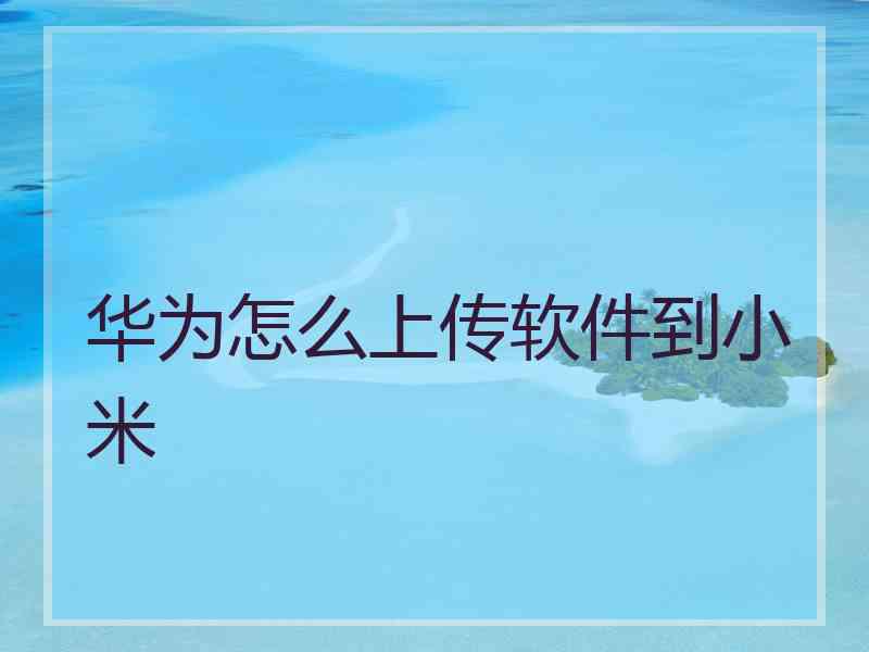 华为怎么上传软件到小米