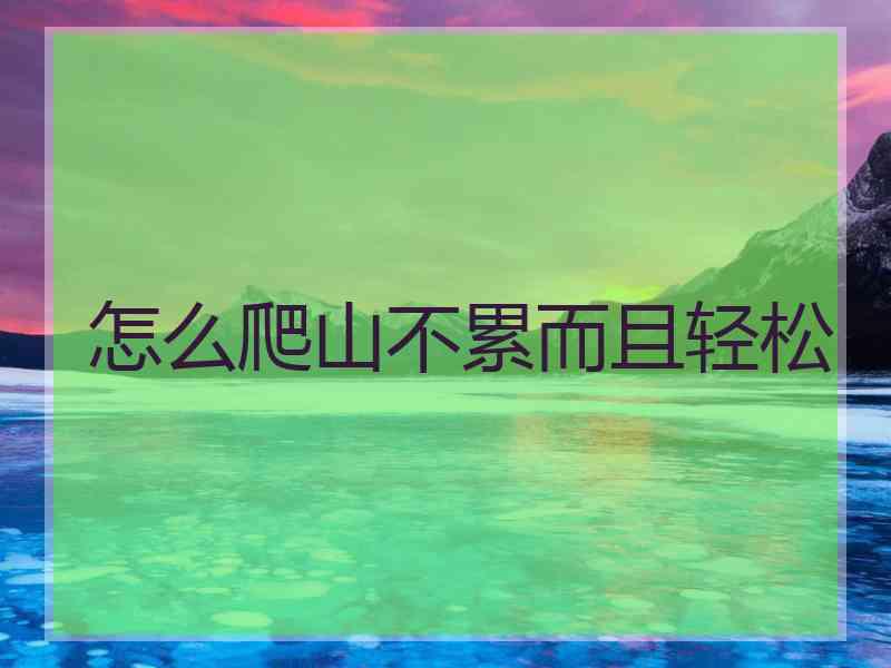 怎么爬山不累而且轻松