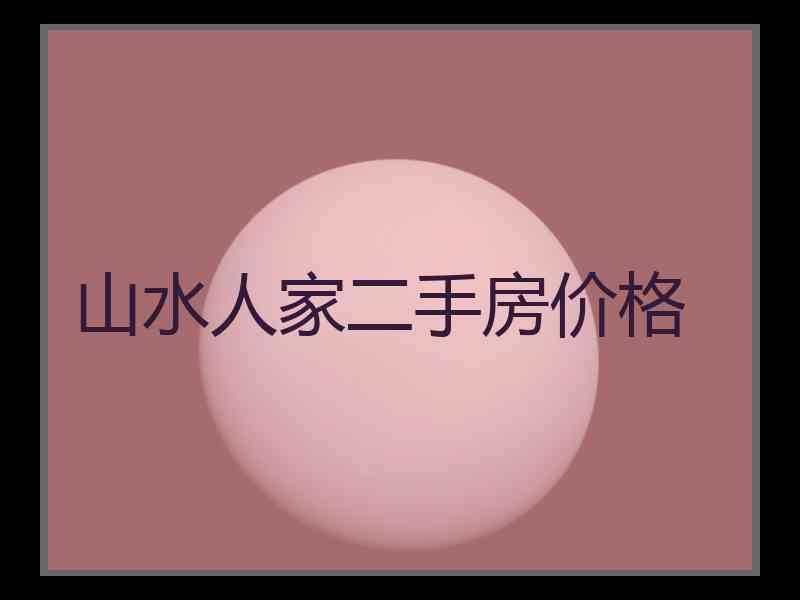 山水人家二手房价格