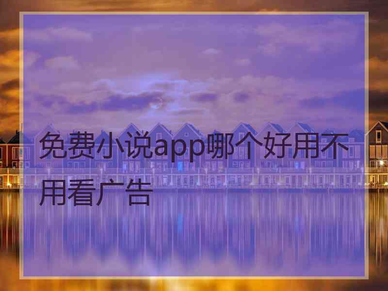 免费小说app哪个好用不用看广告