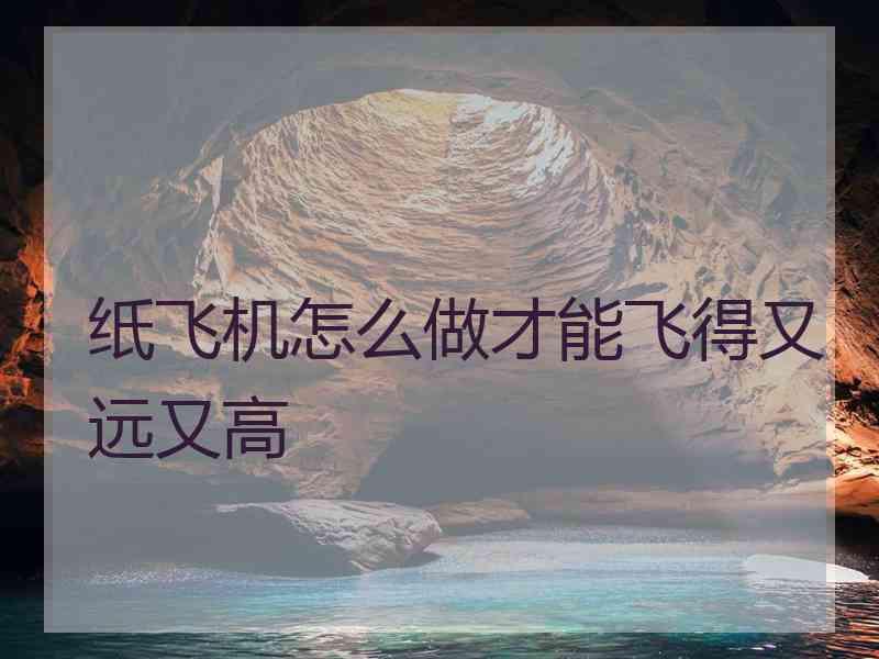 纸飞机怎么做才能飞得又远又高