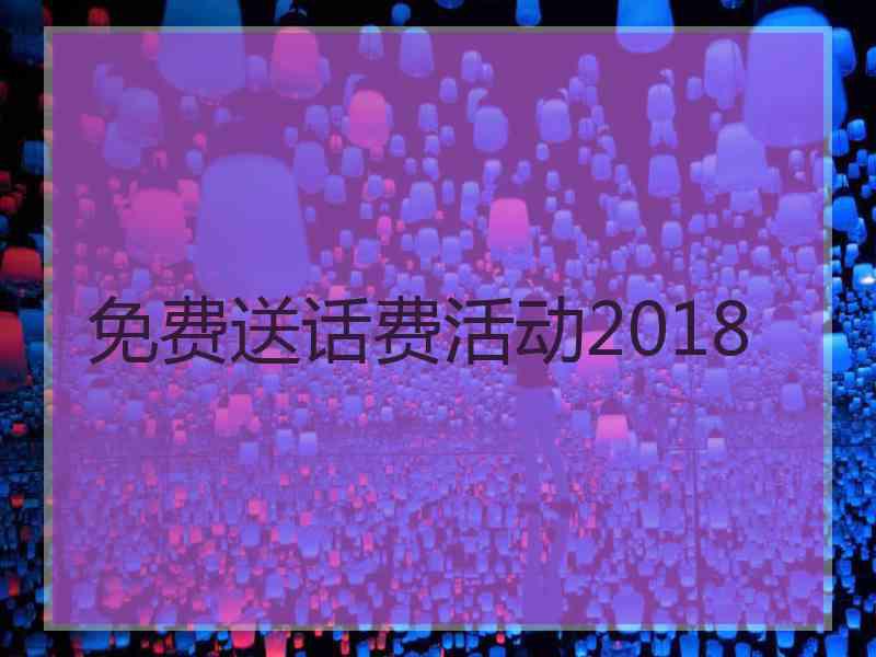 免费送话费活动2018