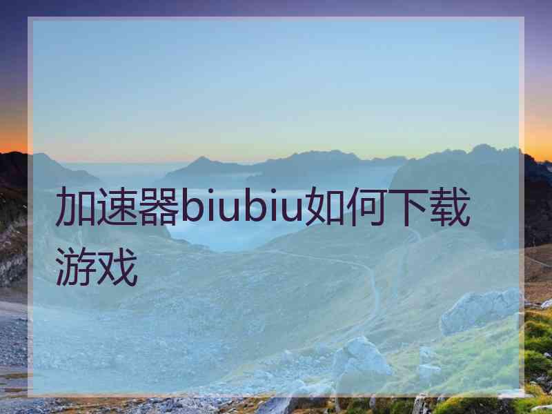 加速器biubiu如何下载游戏