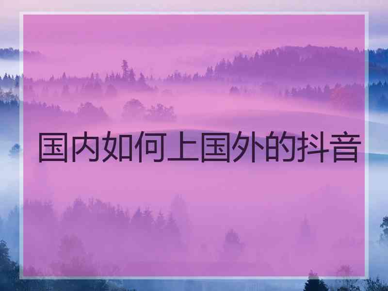 国内如何上国外的抖音
