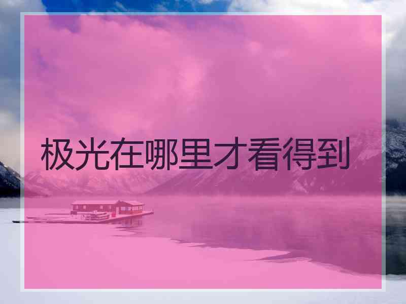 极光在哪里才看得到