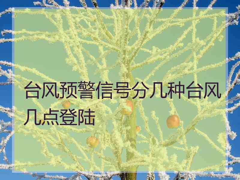 台风预警信号分几种台风几点登陆