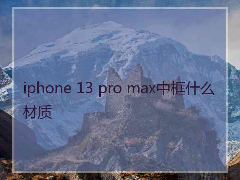 iphone 13 pro max中框什么材质