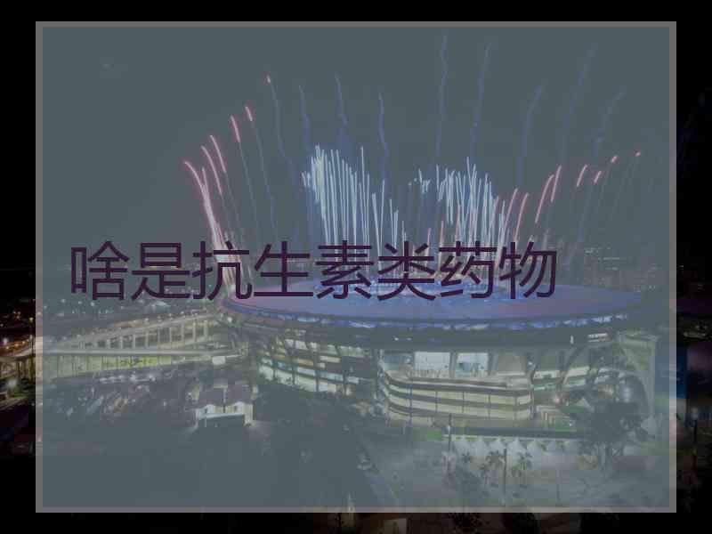 啥是抗生素类药物