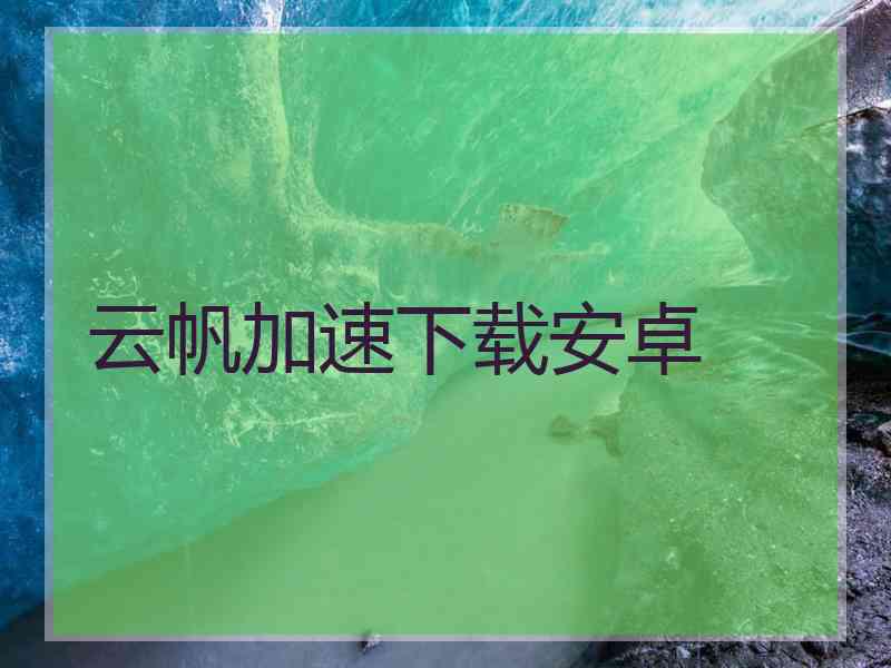 云帆加速下载安卓