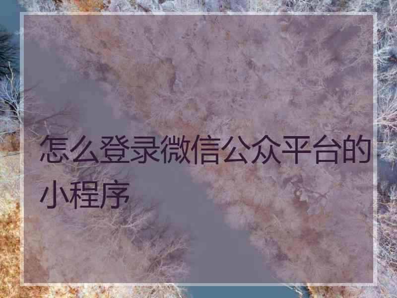 怎么登录微信公众平台的小程序