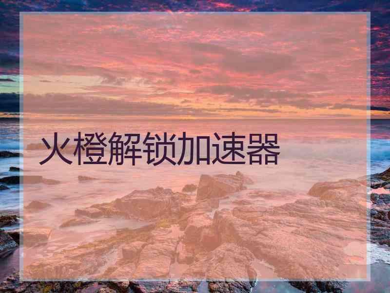 火橙解锁加速器
